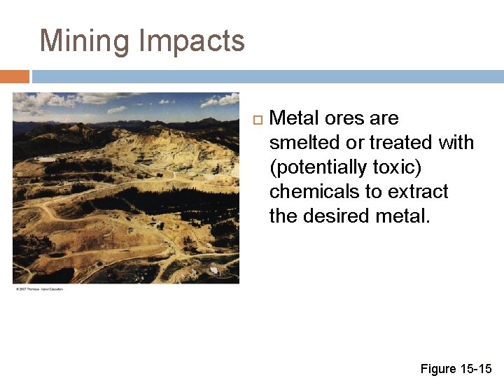 Mining Impacts Metal ores are smelted or treated with (potentially toxic) chemicals to extract