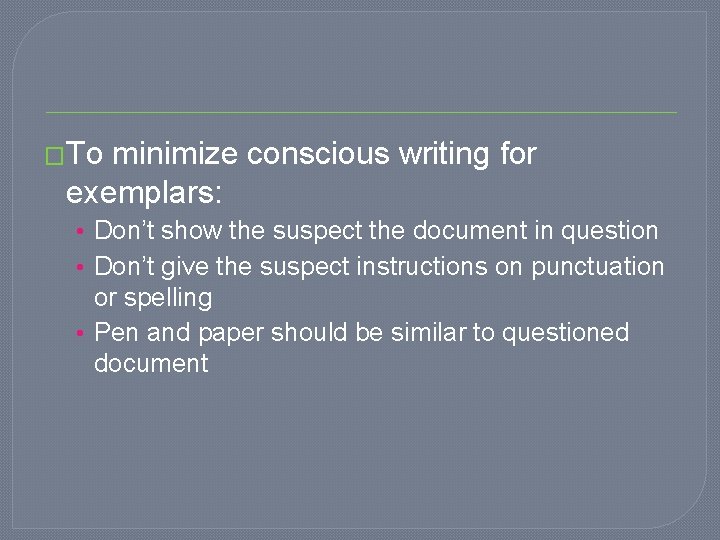 �To minimize conscious writing for exemplars: • Don’t show the suspect the document in