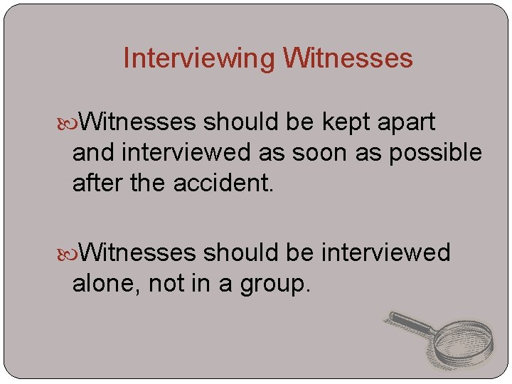 Interviewing Witnesses should be kept apart and interviewed as soon as possible after the