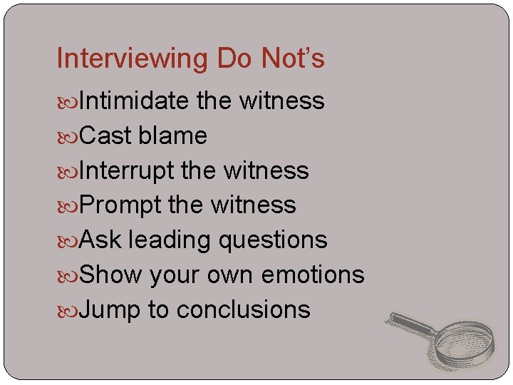 Interviewing Do Not’s Intimidate the witness Cast blame Interrupt the witness Prompt the witness