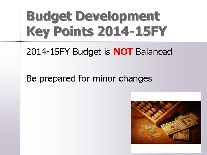 Budget Development Key Points 2014 -15 FY Budget is NOT Balanced Be prepared for