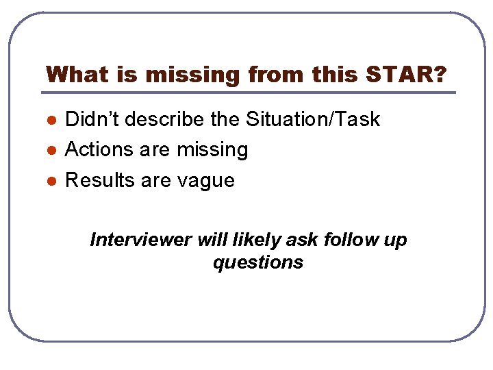 What is missing from this STAR? l l l Didn’t describe the Situation/Task Actions