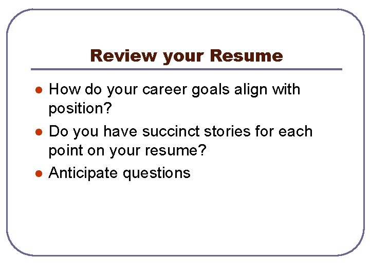 Review your Resume l l l How do your career goals align with position?