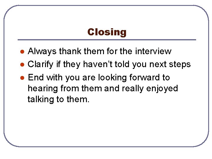 Closing l l l Always thank them for the interview Clarify if they haven’t