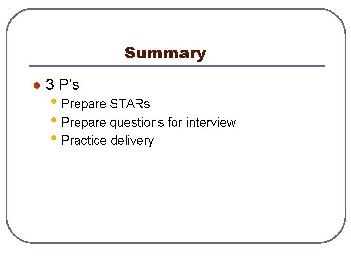 Summary l 3 P’s • Prepare STARs • Prepare questions for interview • Practice