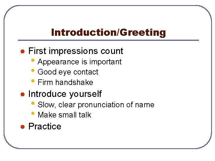Introduction/Greeting l First impressions count l Introduce yourself l Practice • Appearance is important