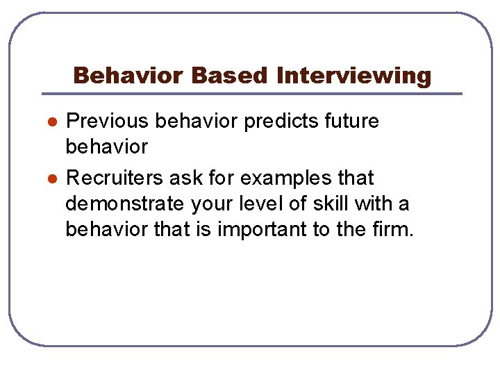 Behavior Based Interviewing l l Previous behavior predicts future behavior Recruiters ask for examples