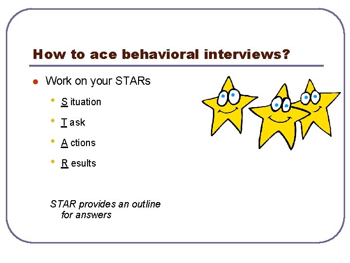 How to ace behavioral interviews? l Work on your STARs • • S ituation