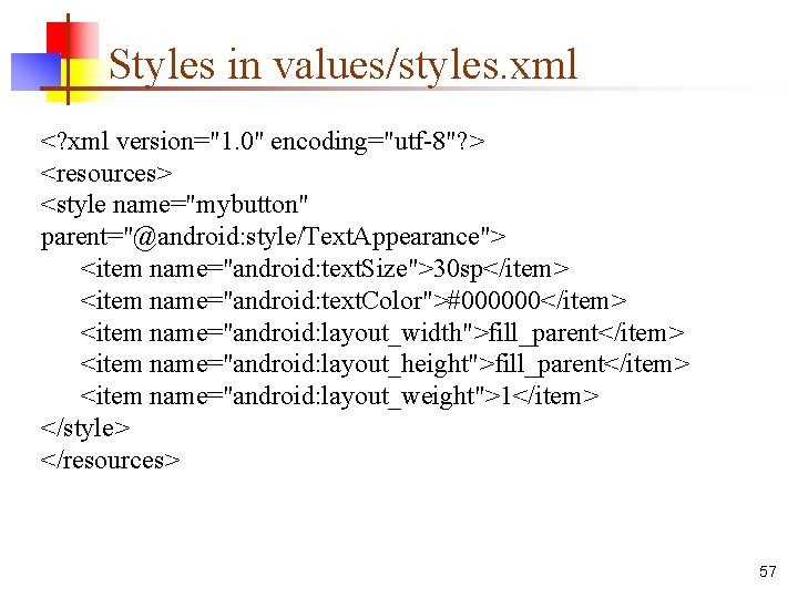 Styles in values/styles. xml <? xml version="1. 0" encoding="utf-8"? > <resources> <style name="mybutton" parent="@android: