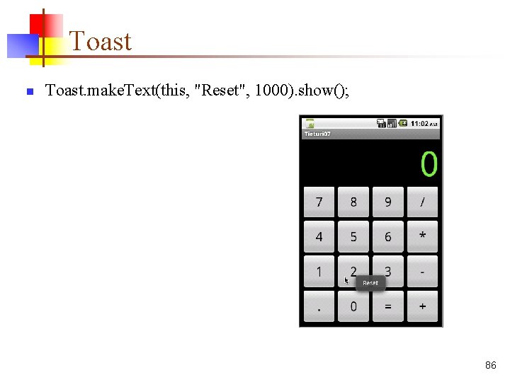Toast n Toast. make. Text(this, "Reset", 1000). show(); 86 