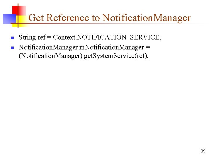 Get Reference to Notification. Manager n n String ref = Context. NOTIFICATION_SERVICE; Notification. Manager