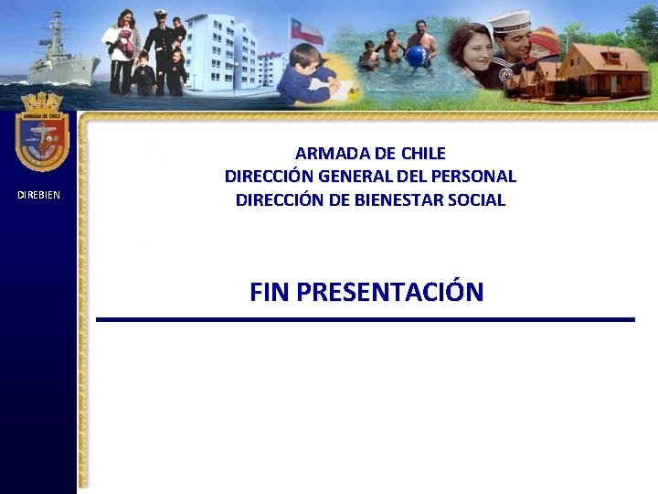 DIREBIEN ARMADA DE CHILE DIRECCIÓN GENERAL DEL PERSONAL DIRECCIÓN DE BIENESTAR SOCIAL FIN PRESENTACIÓN