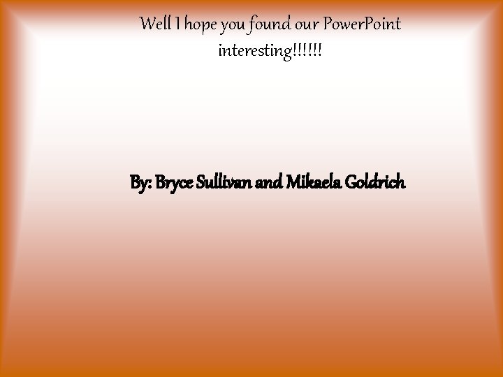 Well I hope you found our Power. Point interesting!!!!!! By: Bryce Sullivan and Mikaela