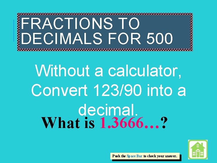 FRACTIONS TO DECIMALS FOR 500 Without a calculator, Convert 123/90 into a decimal. What