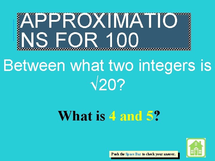 APPROXIMATIO NS FOR 100 Between what two integers is √ 20? What is 4