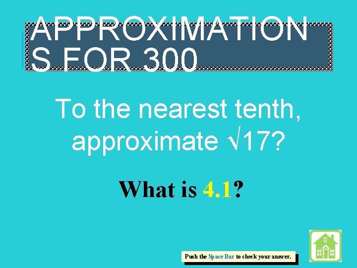 APPROXIMATION S FOR 300 To the nearest tenth, approximate √ 17? What is 4.