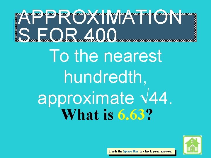 APPROXIMATION S FOR 400 To the nearest hundredth, approximate √ 44. What is 6.