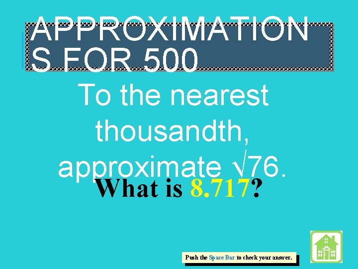 APPROXIMATION S FOR 500 To the nearest thousandth, approximate √ 76. What is 8.