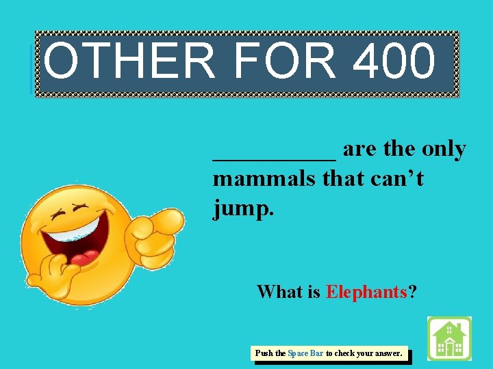 OTHER FOR 400 _____ are the only mammals that can’t jump. What is Elephants?