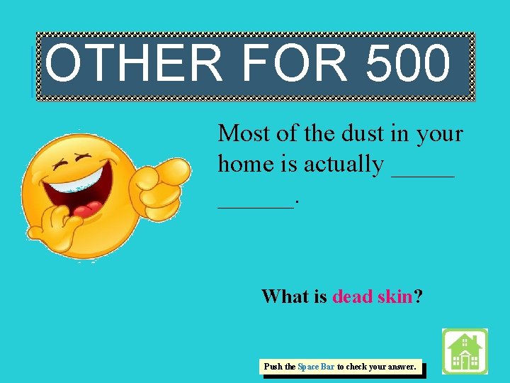 OTHER FOR 500 Most of the dust in your home is actually ______. What