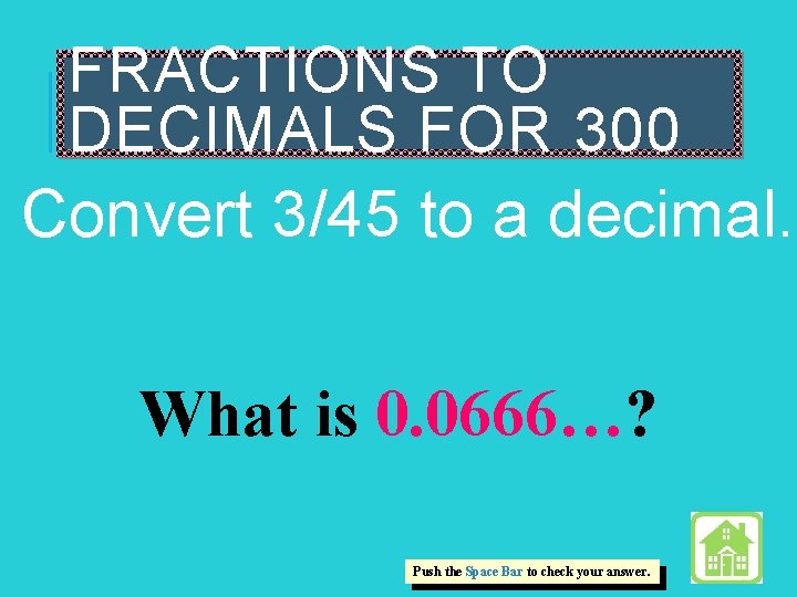 FRACTIONS TO DECIMALS FOR 300 Convert 3/45 to a decimal. What is 0. 0666…?