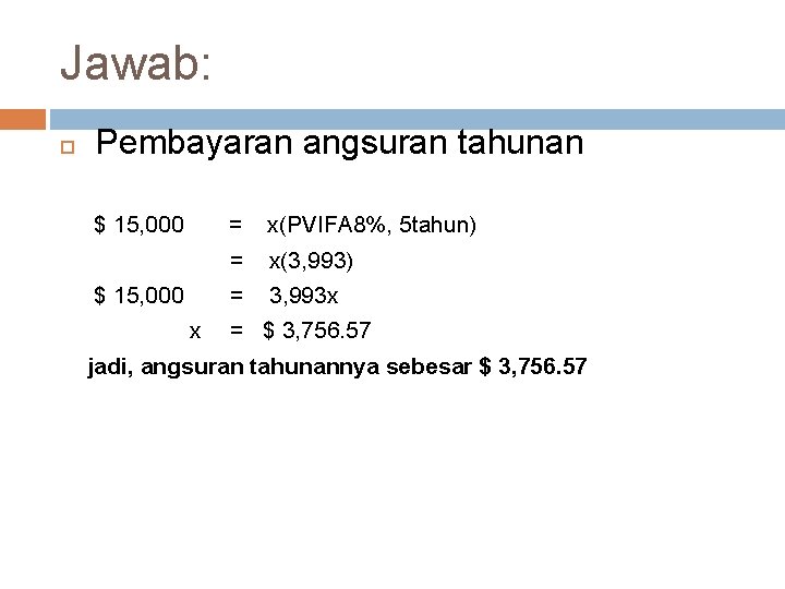 Jawab: Pembayaran angsuran tahunan $ 15, 000 = x(PVIFA 8%, 5 tahun) = x(3,