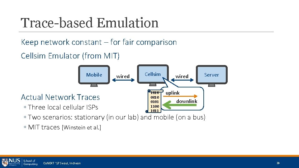 Trace-based Emulation Keep network constant – for fair comparison Cellsim Emulator (from MIT) Mobile