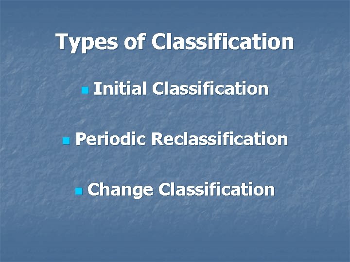 Types of Classification n n Initial Classification Periodic Reclassification n Change Classification 