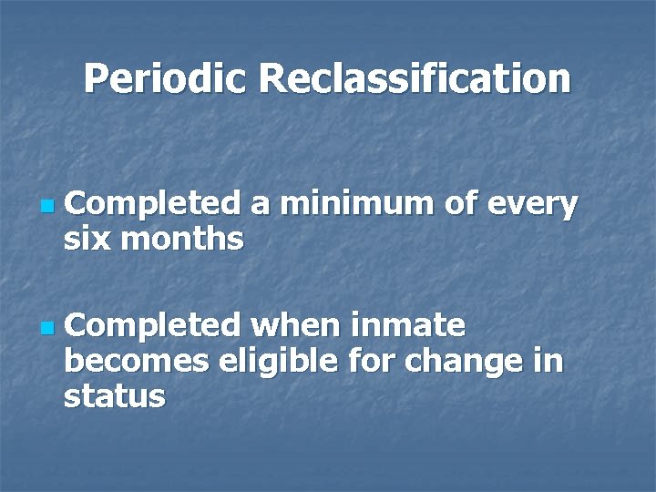 Periodic Reclassification n n Completed a minimum of every six months Completed when inmate