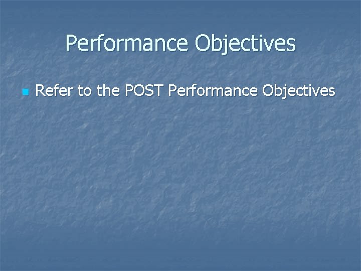 Performance Objectives n Refer to the POST Performance Objectives 