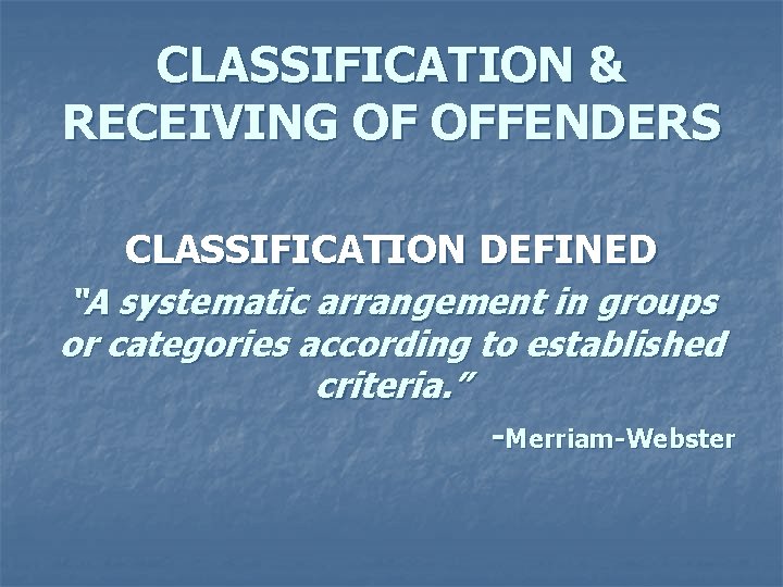 CLASSIFICATION & RECEIVING OF OFFENDERS CLASSIFICATION DEFINED “A systematic arrangement in groups or categories