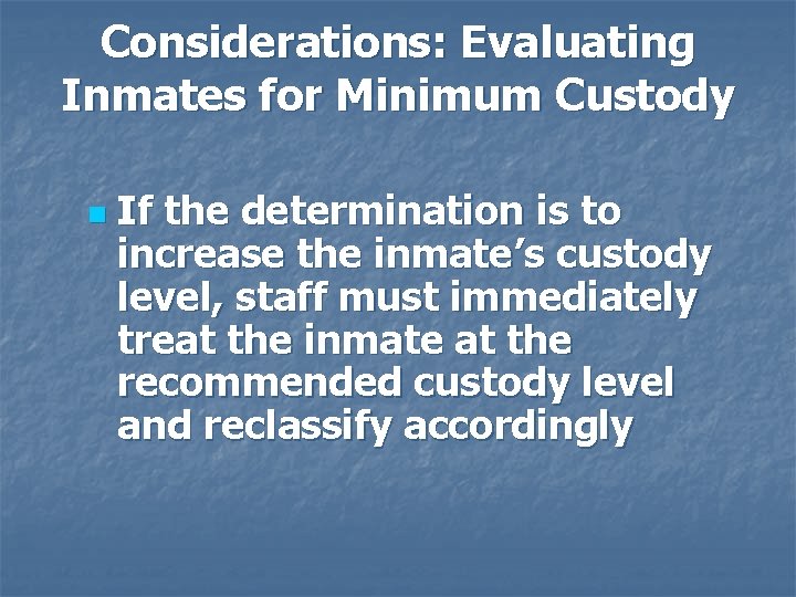 Considerations: Evaluating Inmates for Minimum Custody n If the determination is to increase the