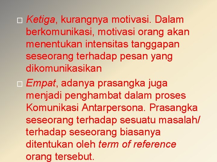 Ketiga, kurangnya motivasi. Dalam berkomunikasi, motivasi orang akan menentukan intensitas tanggapan seseorang terhadap pesan