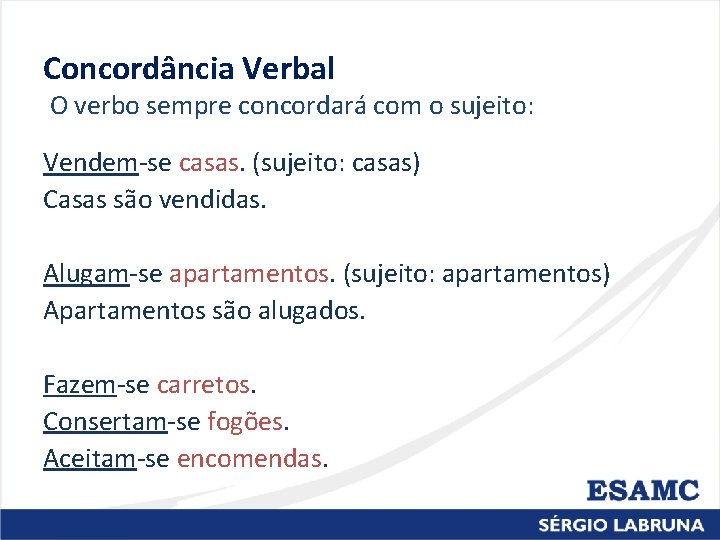 Concordância Verbal O verbo sempre concordará com o sujeito: Vendem-se casas. (sujeito: casas) Casas