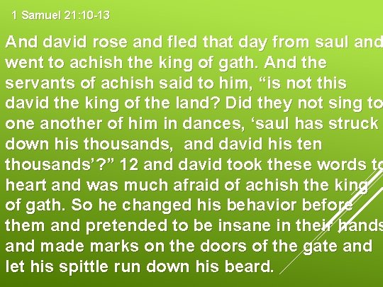 1 Samuel 21: 10 -13 And david rose and fled that day from saul