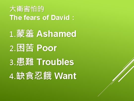 大衛害怕的 The fears of David： 1. 蒙羞 Ashamed 2. 困苦 Poor 3. 患難 Troubles