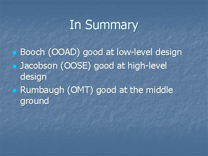 In Summary n n n Booch (OOAD) good at low-level design Jacobson (OOSE) good