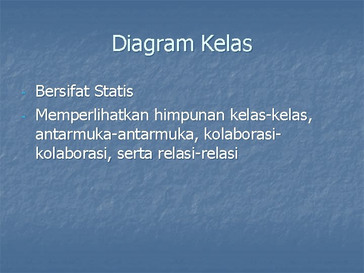 Diagram Kelas - Bersifat Statis Memperlihatkan himpunan kelas-kelas, antarmuka-antarmuka, kolaborasi, serta relasi-relasi 