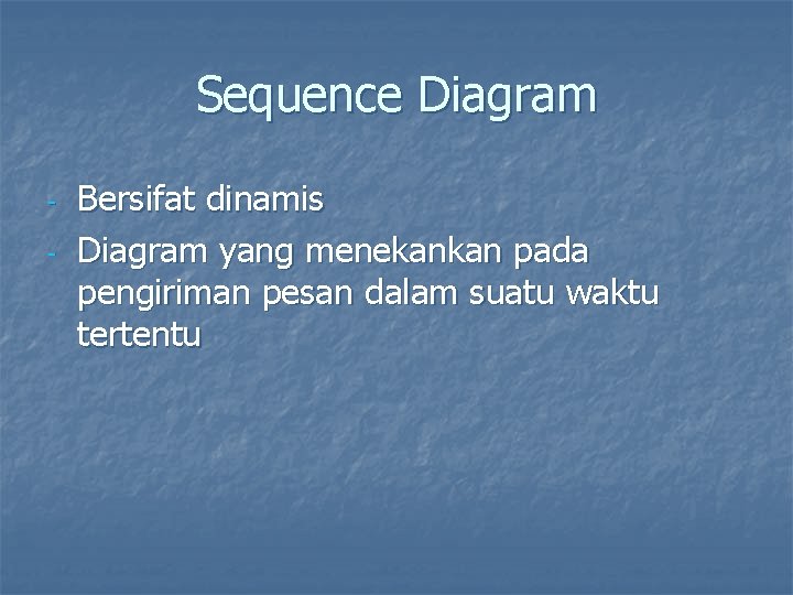 Sequence Diagram - Bersifat dinamis Diagram yang menekankan pada pengiriman pesan dalam suatu waktu