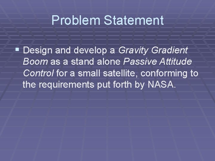 Problem Statement § Design and develop a Gravity Gradient Boom as a stand alone