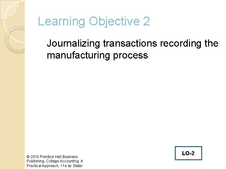 Learning Objective 2 Journalizing transactions recording the manufacturing process © 2010 Prentice Hall Business