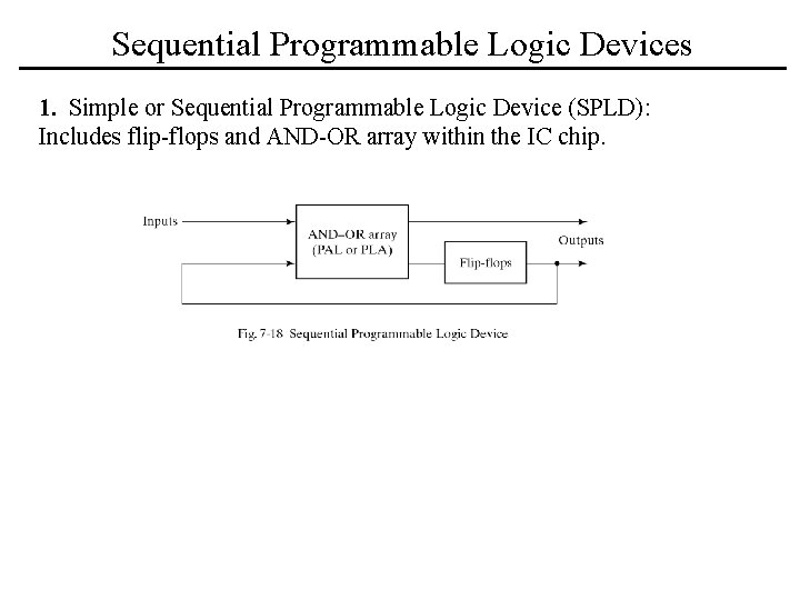 Sequential Programmable Logic Devices 1. Simple or Sequential Programmable Logic Device (SPLD): Includes flip-flops Sequential Programmable Logic Devices 1. Simple or Sequential Programmable Logic Device (SPLD): Includes flip-flops