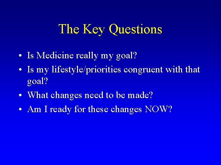 The Key Questions • Is Medicine really my goal? • Is my lifestyle/priorities congruent