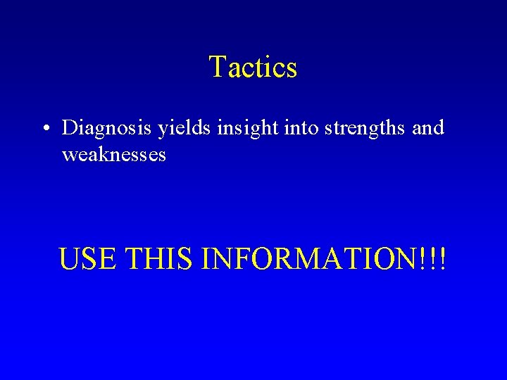 Tactics • Diagnosis yields insight into strengths and weaknesses USE THIS INFORMATION!!! 