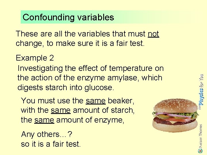 Confounding variables These are all the variables that must not change, to make sure