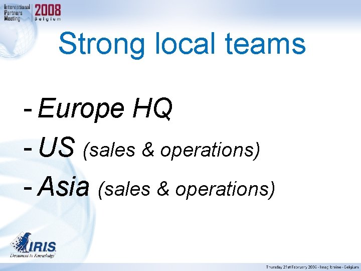 Strong local teams - Europe HQ - US (sales & operations) - Asia (sales