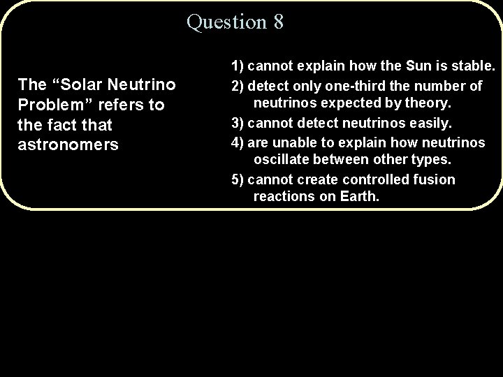 Question 8 The “Solar Neutrino Problem” refers to the fact that astronomers 1) cannot