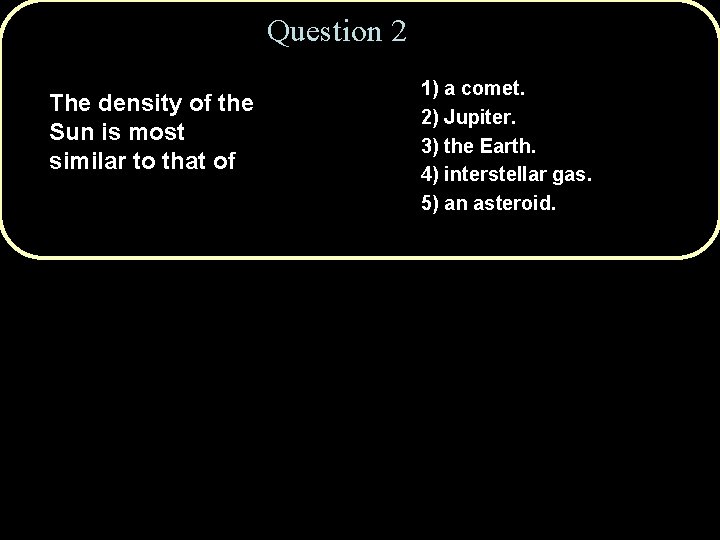 Question 2 The density of the Sun is most similar to that of 1)