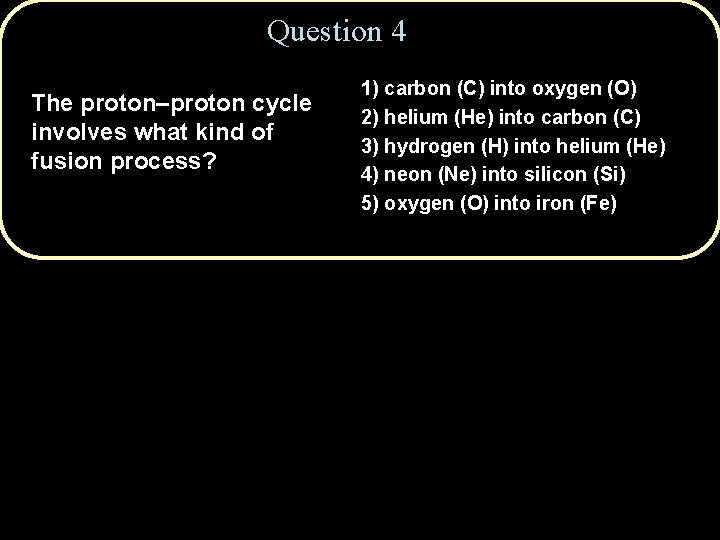 Question 4 The proton–proton cycle involves what kind of fusion process? 1) carbon (C)