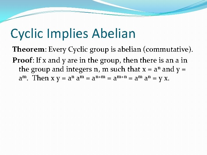 Cyclic Implies Abelian Theorem: Every Cyclic group is abelian (commutative). Proof: If x and